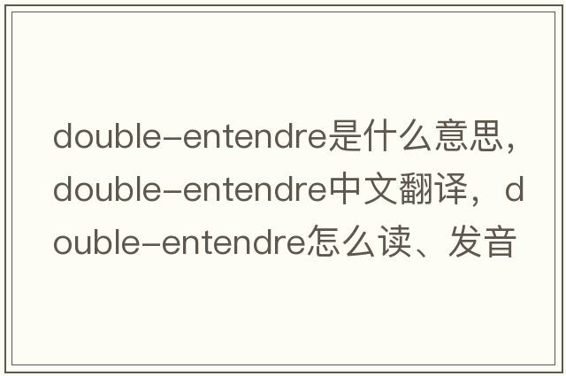 double-entendre是什么意思，double-entendre中文翻譯，double-entendre怎么讀、發(fā)音、用法及例句