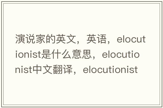 演說(shuō)家的英文，英語(yǔ)，elocutionist是什么意思，elocutionist中文翻譯，elocutionist怎么讀、發(fā)音、用法及例句