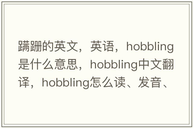 蹣跚的英文，英語(yǔ)，hobbling是什么意思，hobbling中文翻譯，hobbling怎么讀、發(fā)音、用法及例句