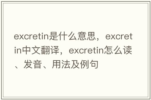excretin是什么意思，excretin中文翻譯，excretin怎么讀、發(fā)音、用法及例句