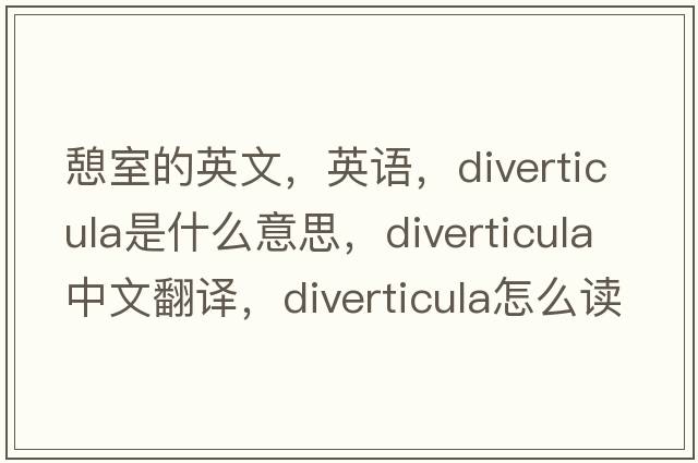 憩室的英文，英語(yǔ)，diverticula是什么意思，diverticula中文翻譯，diverticula怎么讀、發(fā)音、用法及例句