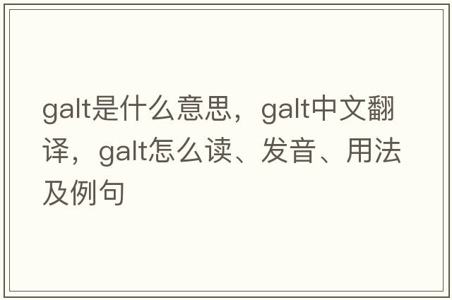 galt是什么意思，galt中文翻譯，galt怎么讀、發(fā)音、用法及例句