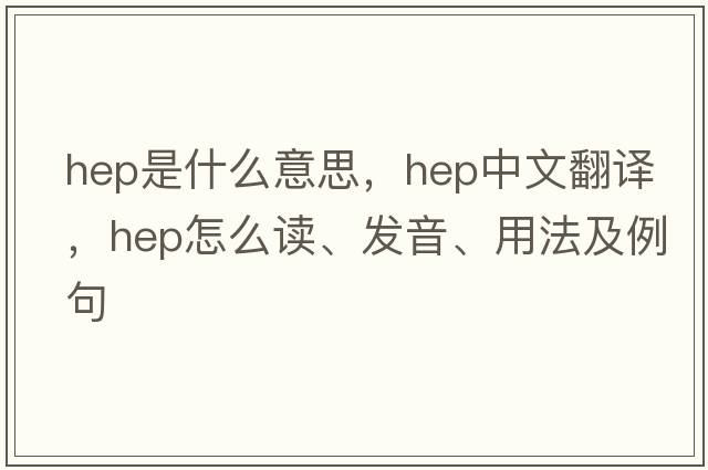 hep是什么意思，hep中文翻譯，hep怎么讀、發(fā)音、用法及例句