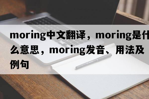 moring中文翻譯，moring是什么意思，moring發(fā)音、用法及例句