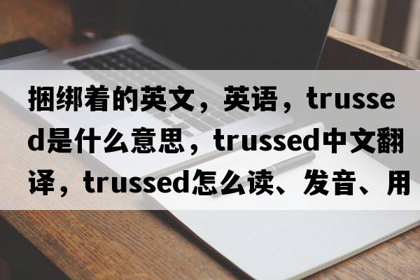 捆綁著(zhù)的英文，英語(yǔ)，trussed是什么意思，trussed中文翻譯，trussed怎么讀、發(fā)音、用法及例句