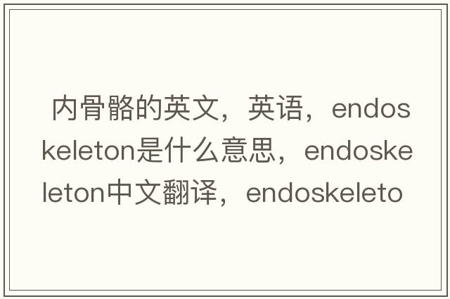  內骨骼的英文，英語(yǔ)，endoskeleton是什么意思，endoskeleton中文翻譯，endoskeleton怎么讀、發(fā)音、用法及例句