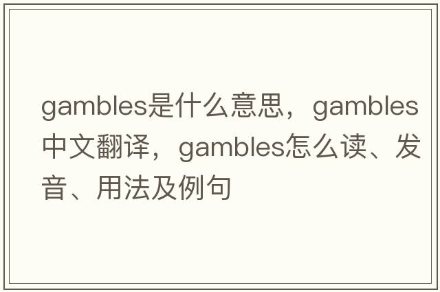 gambles是什么意思，gambles中文翻譯，gambles怎么讀、發(fā)音、用法及例句