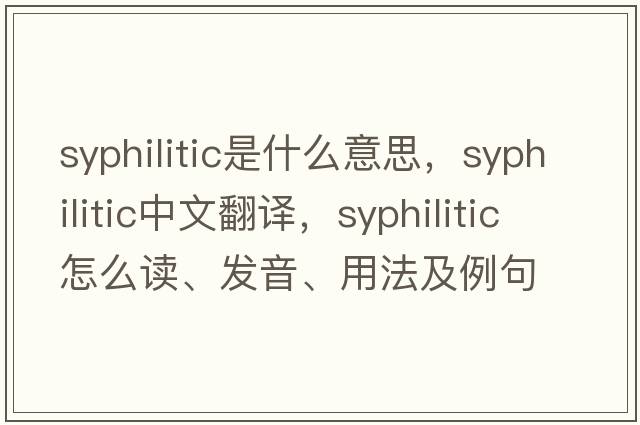 syphilitic是什么意思，syphilitic中文翻譯，syphilitic怎么讀、發(fā)音、用法及例句