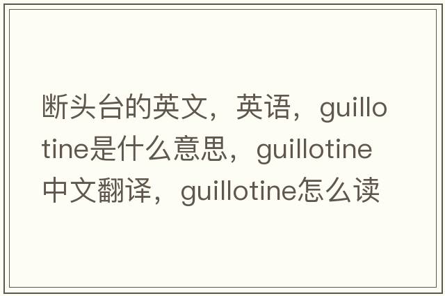 斷頭臺的英文，英語(yǔ)，guillotine是什么意思，guillotine中文翻譯，guillotine怎么讀、發(fā)音、用法及例句