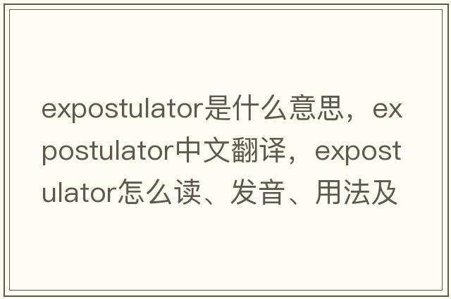 expostulator是什么意思，expostulator中文翻譯，expostulator怎么讀、發(fā)音、用法及例句