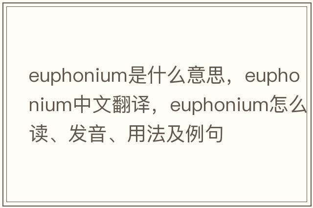 euphonium是什么意思，euphonium中文翻譯，euphonium怎么讀、發(fā)音、用法及例句