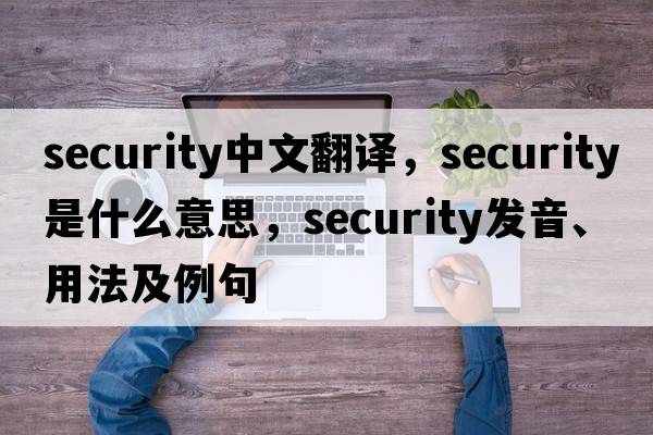 security中文翻譯，security是什么意思，security發(fā)音、用法及例句