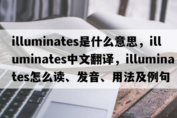 illuminates是什么意思，illuminates中文翻譯，illuminates怎么讀、發(fā)音、用法及例句