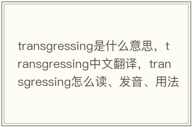 transgressing是什么意思，transgressing中文翻譯，transgressing怎么讀、發(fā)音、用法及例句