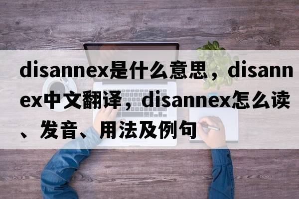 disannex是什么意思，disannex中文翻譯，disannex怎么讀、發(fā)音、用法及例句