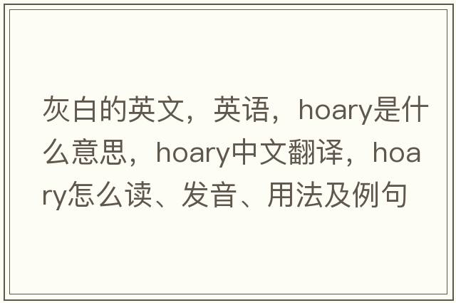 灰白的英文，英語(yǔ)，hoary是什么意思，hoary中文翻譯，hoary怎么讀、發(fā)音、用法及例句