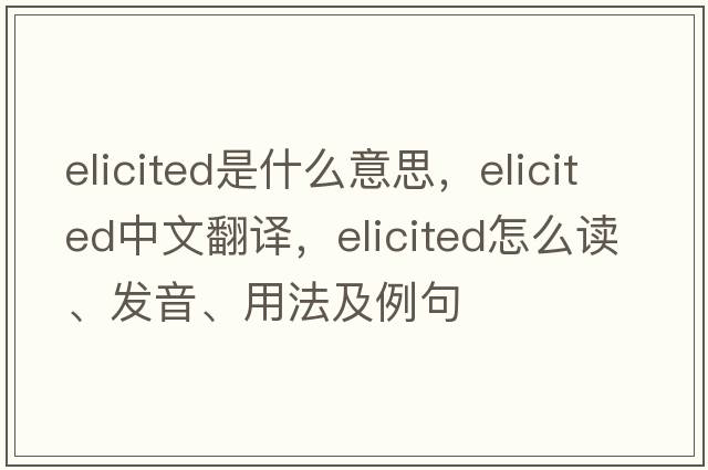 elicited是什么意思，elicited中文翻譯，elicited怎么讀、發(fā)音、用法及例句