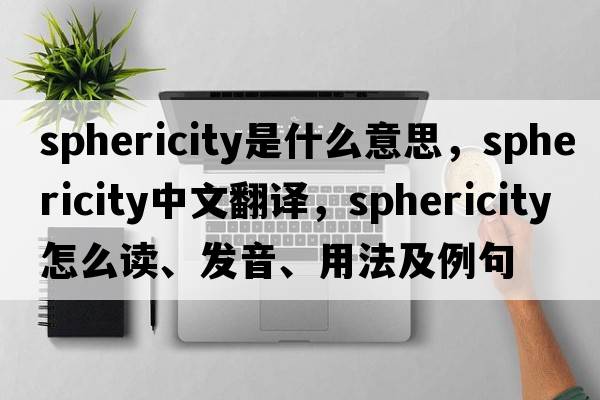 sphericity是什么意思，sphericity中文翻譯，sphericity怎么讀、發(fā)音、用法及例句