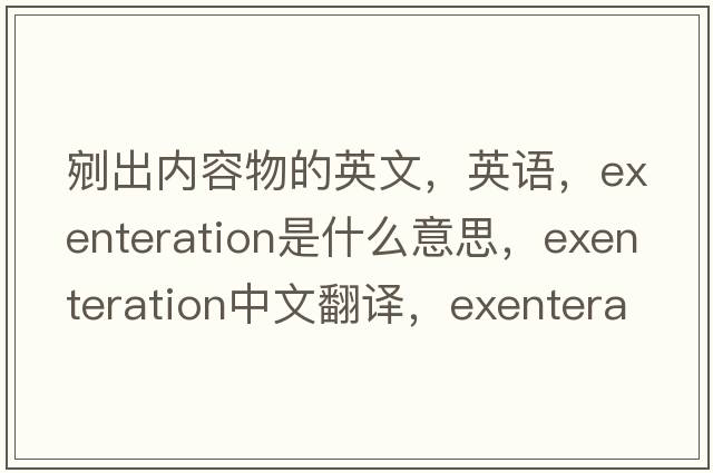 剜出內容物的英文，英語(yǔ)，exenteration是什么意思，exenteration中文翻譯，exenteration怎么讀、發(fā)音、用法及例句