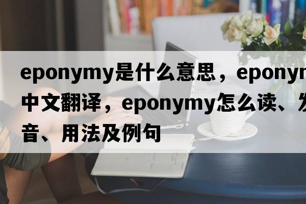 eponymy是什么意思，eponymy中文翻譯，eponymy怎么讀、發(fā)音、用法及例句