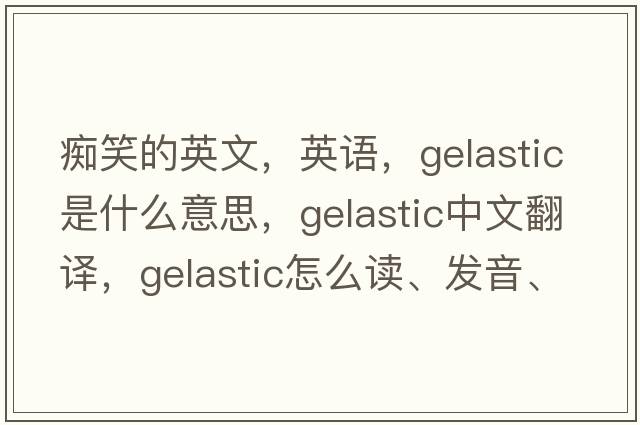 癡笑的英文，英語(yǔ)，gelastic是什么意思，gelastic中文翻譯，gelastic怎么讀、發(fā)音、用法及例句