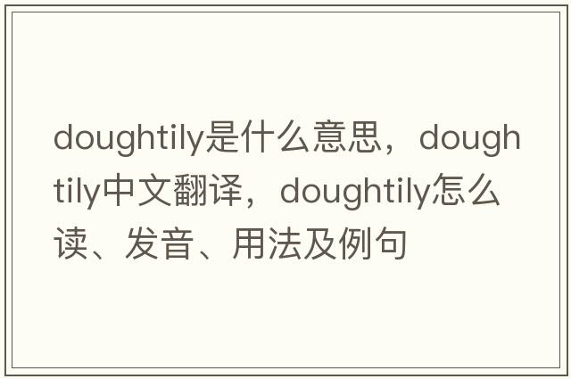 doughtily是什么意思，doughtily中文翻譯，doughtily怎么讀、發(fā)音、用法及例句