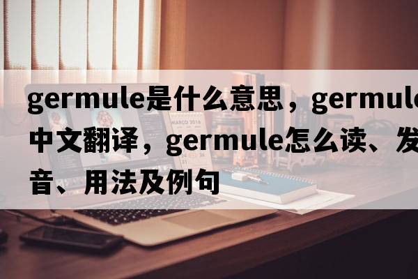 germule是什么意思，germule中文翻譯，germule怎么讀、發(fā)音、用法及例句