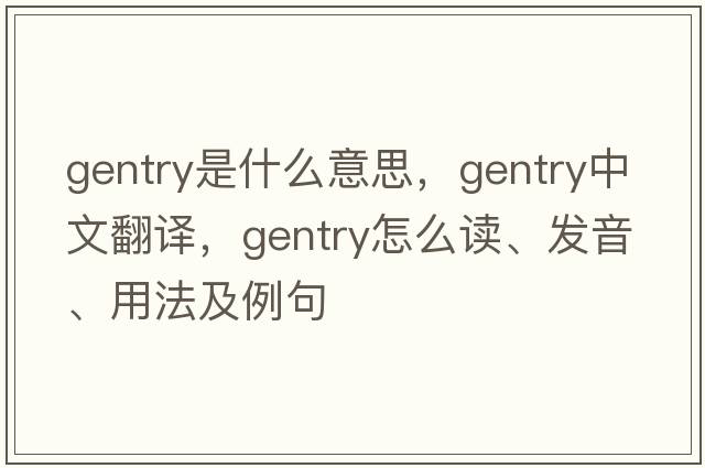 gentry是什么意思，gentry中文翻譯，gentry怎么讀、發(fā)音、用法及例句