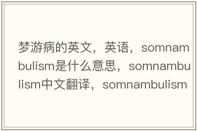 夢(mèng)游病的英文，英語(yǔ)，somnambulism是什么意思，somnambulism中文翻譯，somnambulism怎么讀、發(fā)音、用法及例句