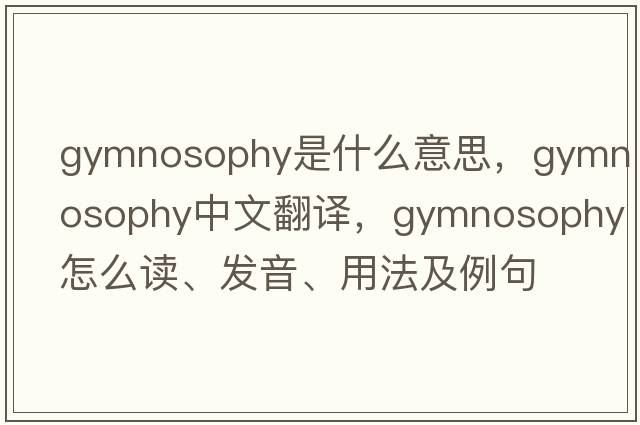 gymnosophy是什么意思，gymnosophy中文翻譯，gymnosophy怎么讀、發(fā)音、用法及例句