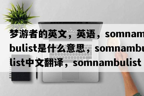 夢(mèng)游者的英文，英語(yǔ)，somnambulist是什么意思，somnambulist中文翻譯，somnambulist怎么讀、發(fā)音、用法及例句
