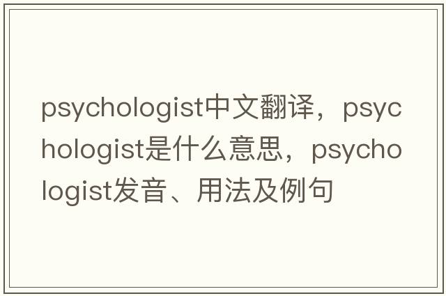 psychologist中文翻譯，psychologist是什么意思，psychologist發(fā)音、用法及例句