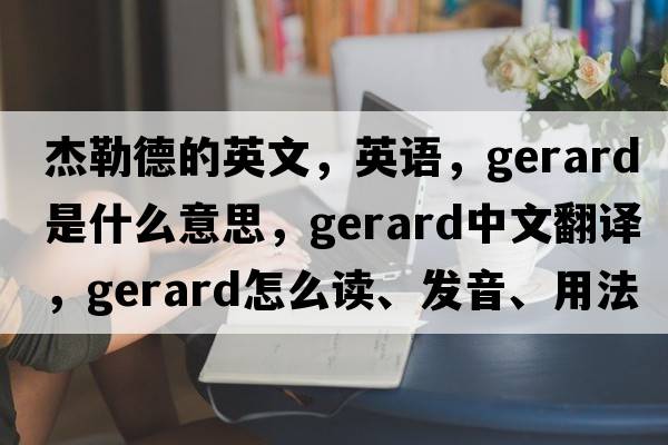 杰勒德的英文，英語(yǔ)，Gerard是什么意思，Gerard中文翻譯，Gerard怎么讀、發(fā)音、用法及例句