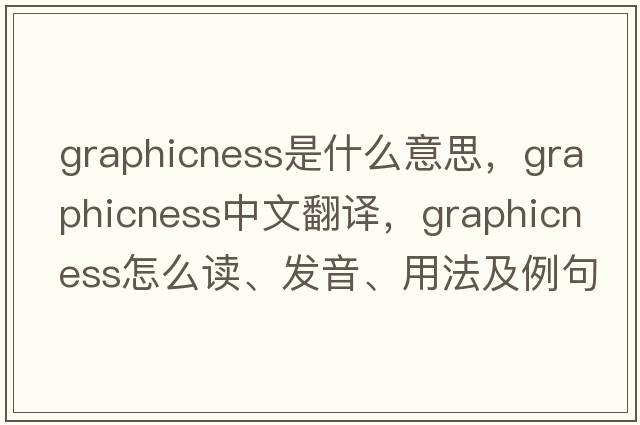 graphicness是什么意思，graphicness中文翻譯，graphicness怎么讀、發(fā)音、用法及例句