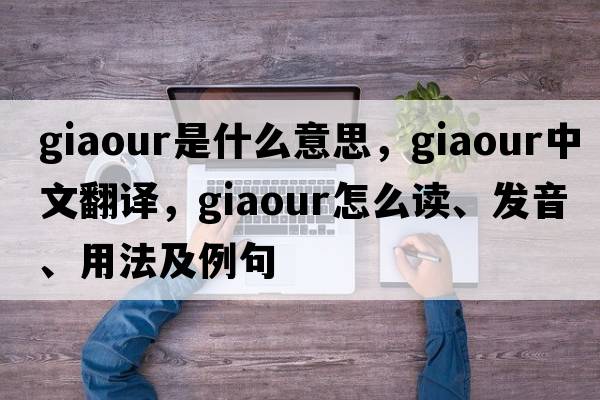 giaour是什么意思，giaour中文翻譯，giaour怎么讀、發(fā)音、用法及例句