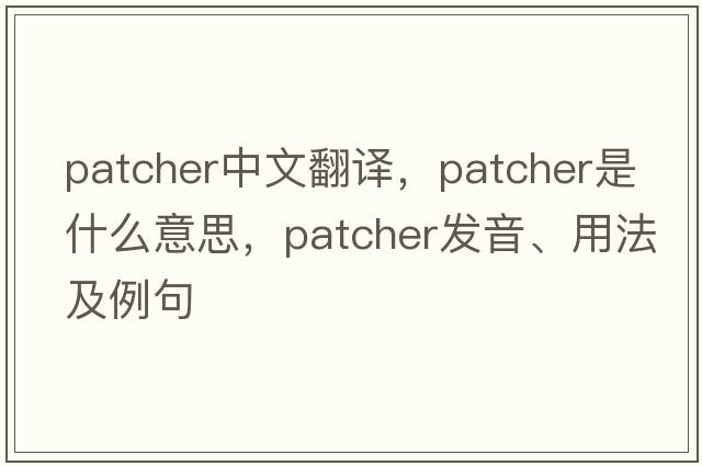 patcher中文翻譯，patcher是什么意思，patcher發(fā)音、用法及例句