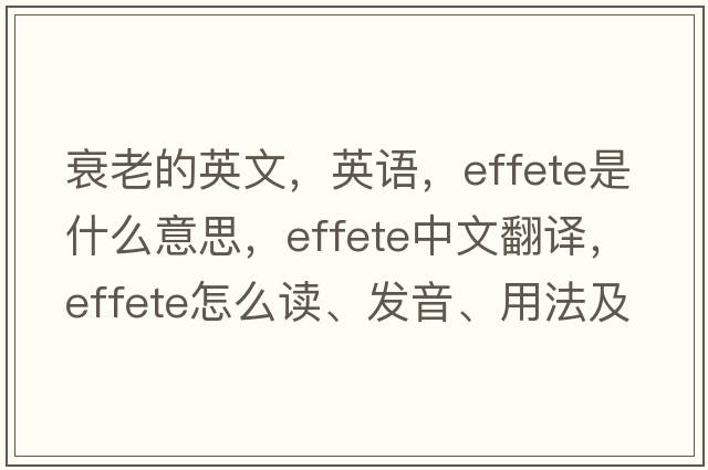 衰老的英文，英語(yǔ)，effete是什么意思，effete中文翻譯，effete怎么讀、發(fā)音、用法及例句