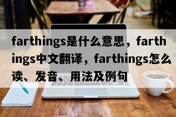 farthings是什么意思，farthings中文翻譯，farthings怎么讀、發(fā)音、用法及例句