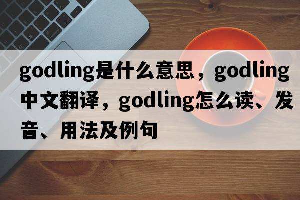 godling是什么意思，godling中文翻譯，godling怎么讀、發(fā)音、用法及例句