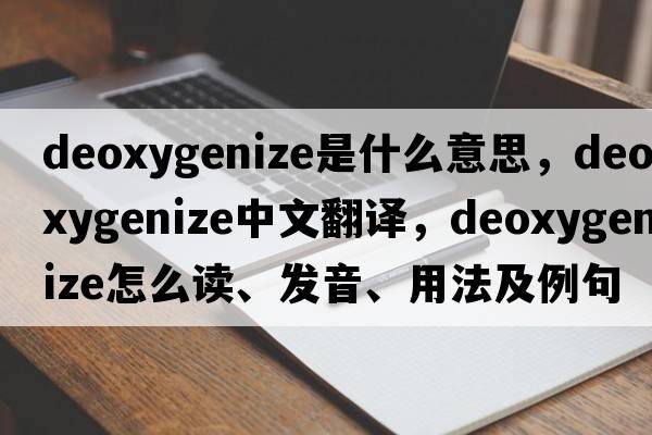 deoxygenize是什么意思，deoxygenize中文翻譯，deoxygenize怎么讀、發(fā)音、用法及例句