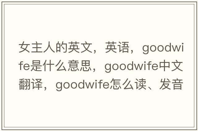 女主人的英文，英語(yǔ)，goodwife是什么意思，goodwife中文翻譯，goodwife怎么讀、發(fā)音、用法及例句