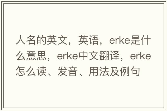 人名的英文，英語(yǔ)，Erke是什么意思，Erke中文翻譯，Erke怎么讀、發(fā)音、用法及例句