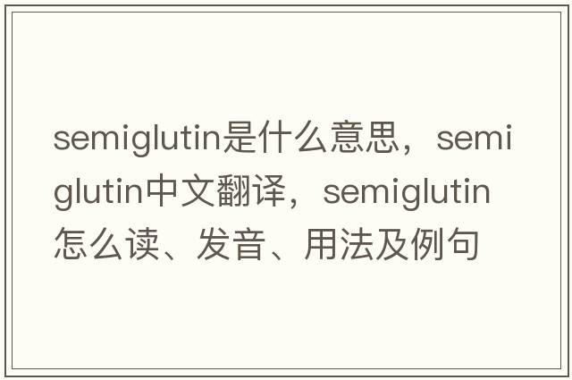 semiglutin是什么意思，semiglutin中文翻譯，semiglutin怎么讀、發(fā)音、用法及例句