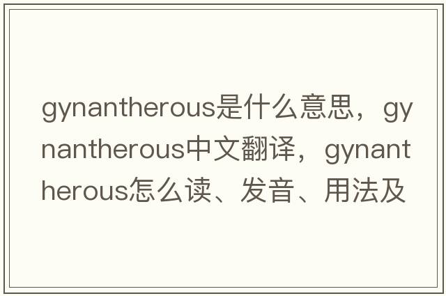 gynantherous是什么意思，gynantherous中文翻譯，gynantherous怎么讀、發(fā)音、用法及例句