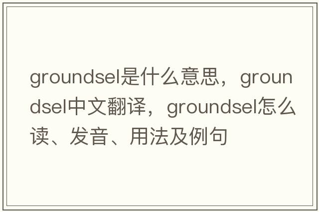groundsel是什么意思，groundsel中文翻譯，groundsel怎么讀、發(fā)音、用法及例句