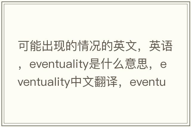 可能出現的情況的英文，英語(yǔ)，eventuality是什么意思，eventuality中文翻譯，eventuality怎么讀、發(fā)音、用法及例句