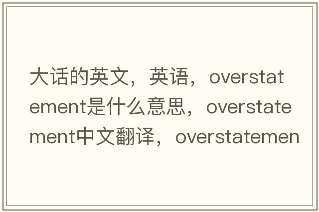 大話(huà)的英文，英語(yǔ)，overstatement是什么意思，overstatement中文翻譯，overstatement怎么讀、發(fā)音、用法及例句