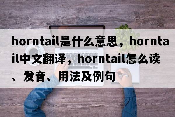 horntail是什么意思，horntail中文翻譯，horntail怎么讀、發(fā)音、用法及例句