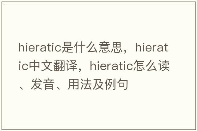 hieratic是什么意思，hieratic中文翻譯，hieratic怎么讀、發(fā)音、用法及例句