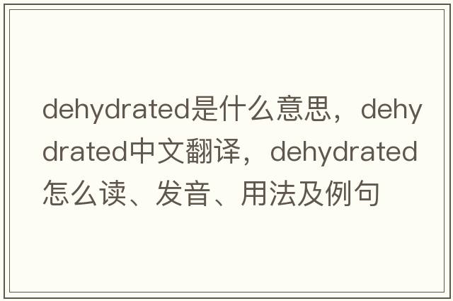 dehydrated是什么意思，dehydrated中文翻譯，dehydrated怎么讀、發(fā)音、用法及例句